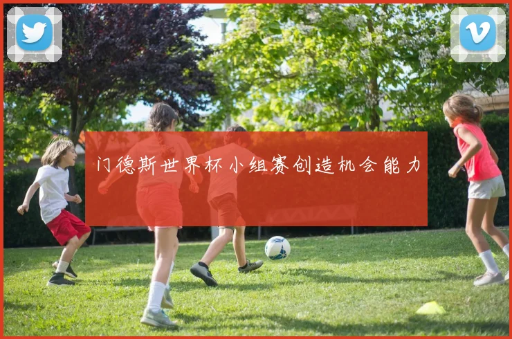 门德斯世界杯小组赛创造机会能力