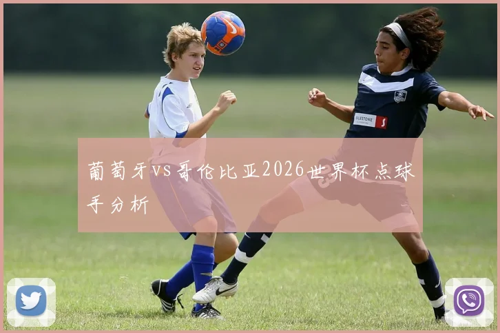 葡萄牙vs哥伦比亚2026世界杯点球手分析