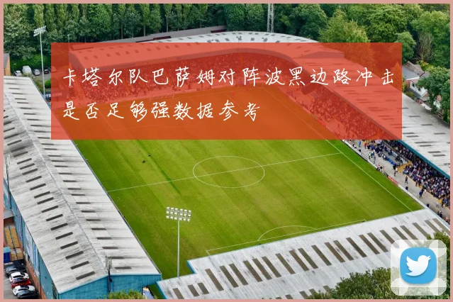 卡塔尔队巴萨姆对阵波黑边路冲击是否足够强数据参考