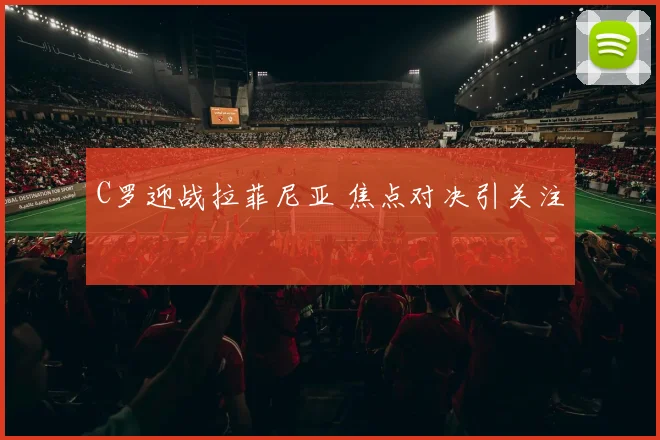 星空online（中国） - C罗迎战拉菲尼亚 焦点对决引关注