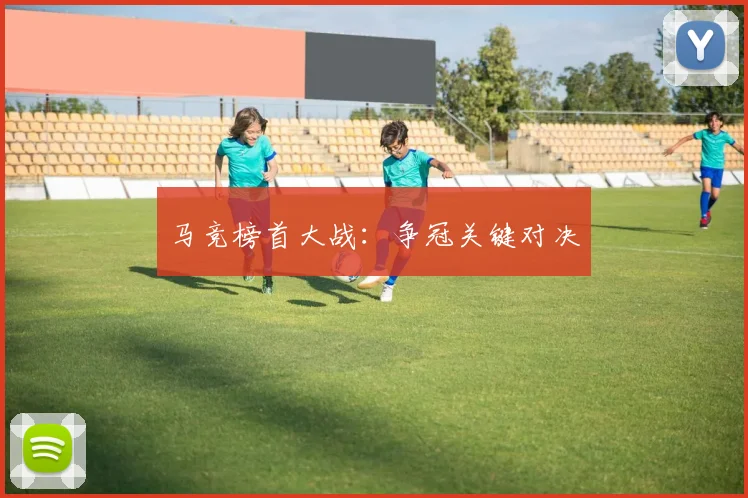 星空online（中国） - 马竞榜首大战：争冠关键对决