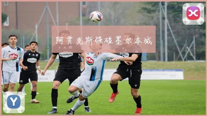 星空online（中国） - 阿贾克斯强碰墨尔本城