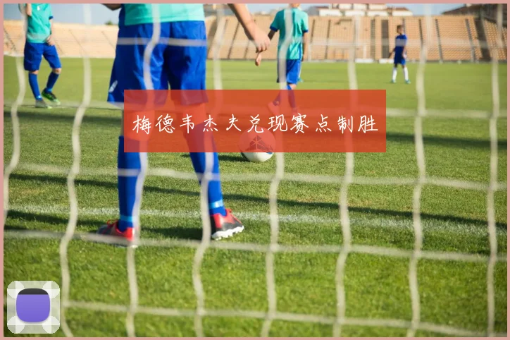 星空online（中国） - 梅德韦杰夫兑现赛点制胜