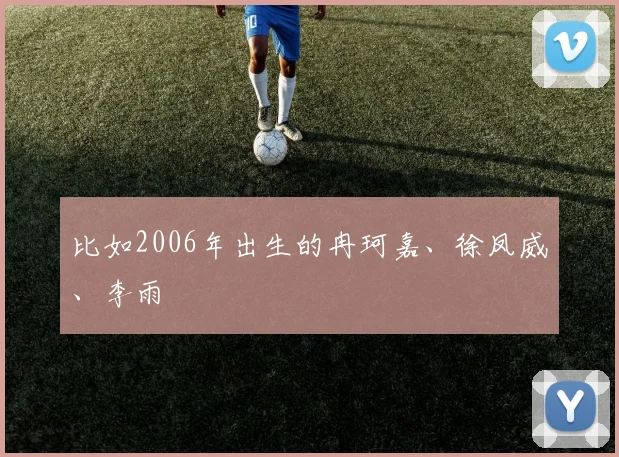 星空online（中国） - 比如2006年出生的冉珂嘉、徐凤威、李雨汧