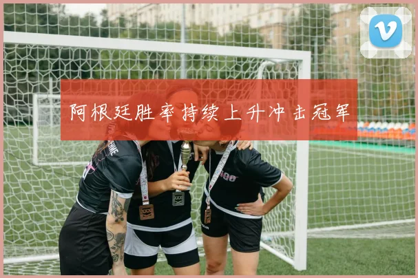 星空online（中国） - 阿根廷胜率持续上升冲击冠军