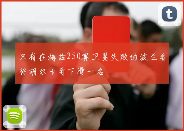 星空online（中国） - 只有在梅兹250赛卫冕失败的波兰名将胡尔卡奇下滑一名