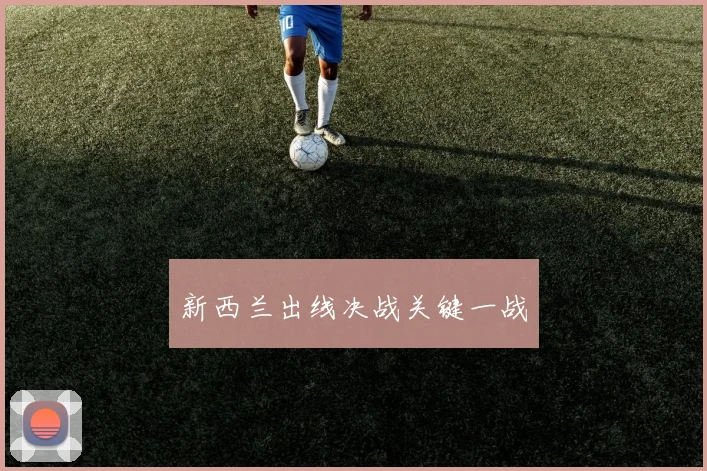 星空online（中国） - 新西兰出线决战关键一战