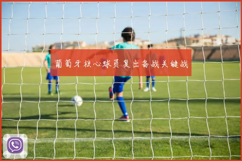 星空online（中国） - 葡萄牙核心球员复出备战关键战