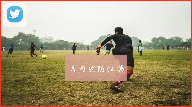 星空online（中国） - 马内攻防拉满
