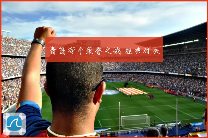 星空online（中国） - 青岛海牛荣誉之战 经典对决