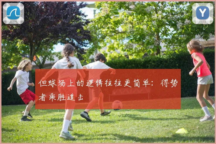 星空online（中国） - 但球场上的逻辑往往更简单：得势者乘胜追击