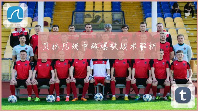 星空online（中国） - 贝林厄姆中路爆破战术解析