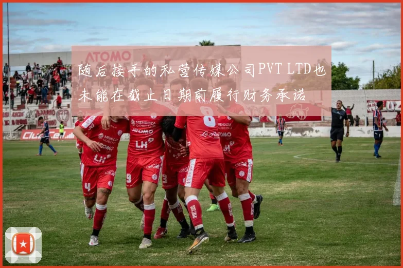 星空online（中国） - 随后接手的私营传媒公司PVT LTD也未能在截止日期前履行财务承诺