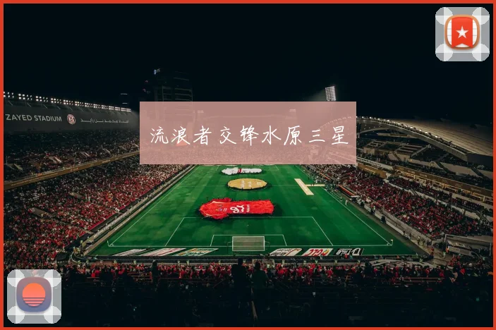 星空online（中国） - 流浪者交锋水原三星
