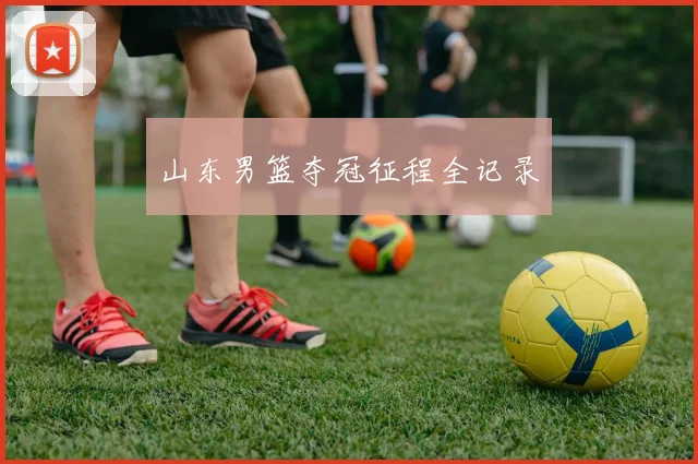 星空online（中国） - 山东男篮夺冠征程全记录