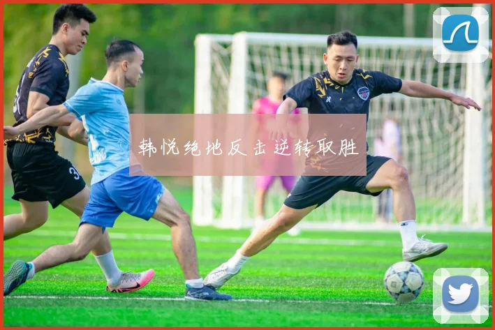 星空online（中国） - 韩悦绝地反击逆转取胜