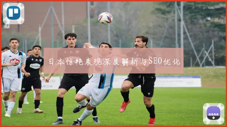 星空online（中国） - 日本惊艳表现深度解析与SEO优化