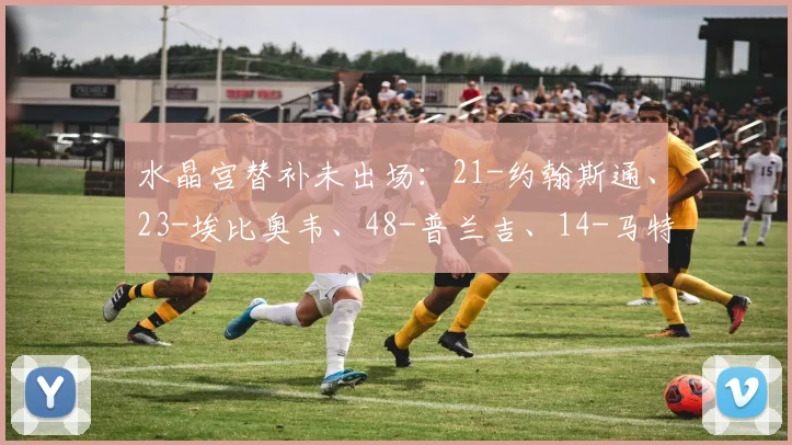 星空online（中国） - 水晶宫替补未出场：21-约翰斯通、23-埃比奥韦、48-普兰吉、14-马特塔