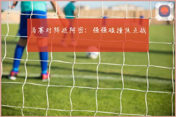 星空online（中国） - 马赛对阵迈阿密：强强碰撞焦点战