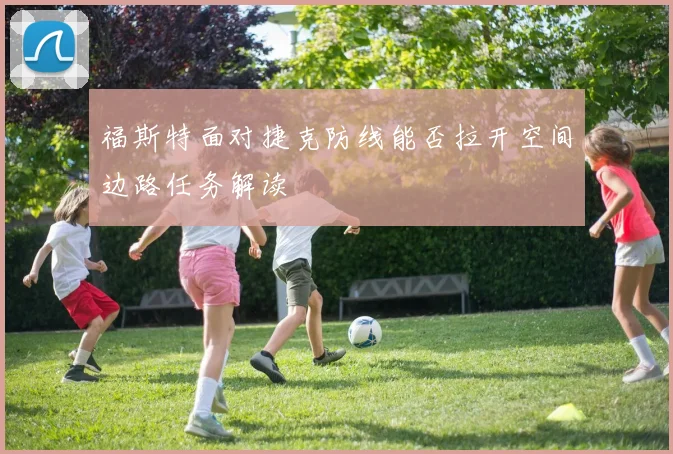 福斯特面对捷克防线能否拉开空间边路任务解读