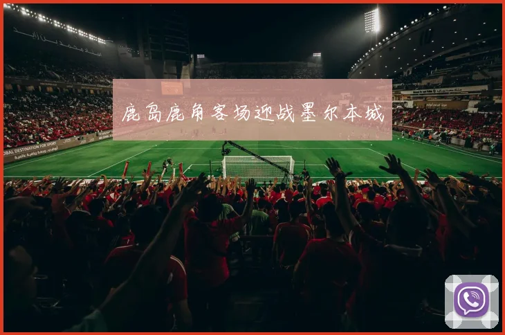 星空online（中国） - 鹿岛鹿角客场迎战墨尔本城