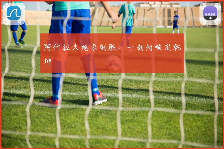 星空online（中国） - 阿什拉夫绝杀制胜，一剑封喉定乾坤