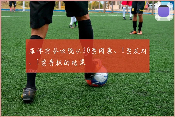 星空online（中国） - 菲律宾参议院以20票同意、1票反对、1票弃权的结果