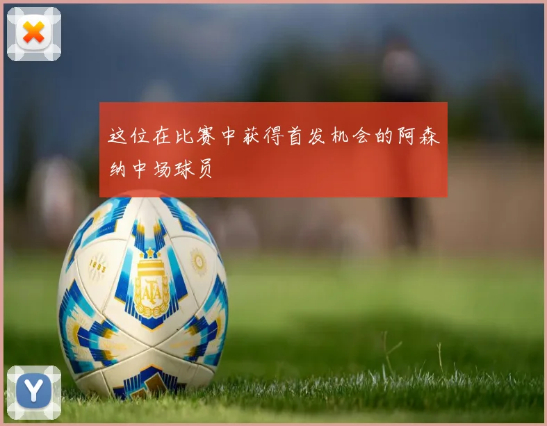 星空online（中国） - 这位在比赛中获得首发机会的阿森纳中场球员