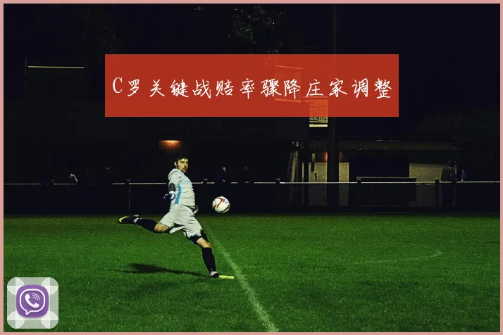 星空online（中国） - C罗关键战赔率骤降庄家调整