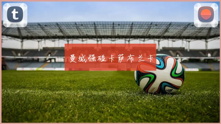 星空online（中国） - 曼城强碰卡萨布兰卡