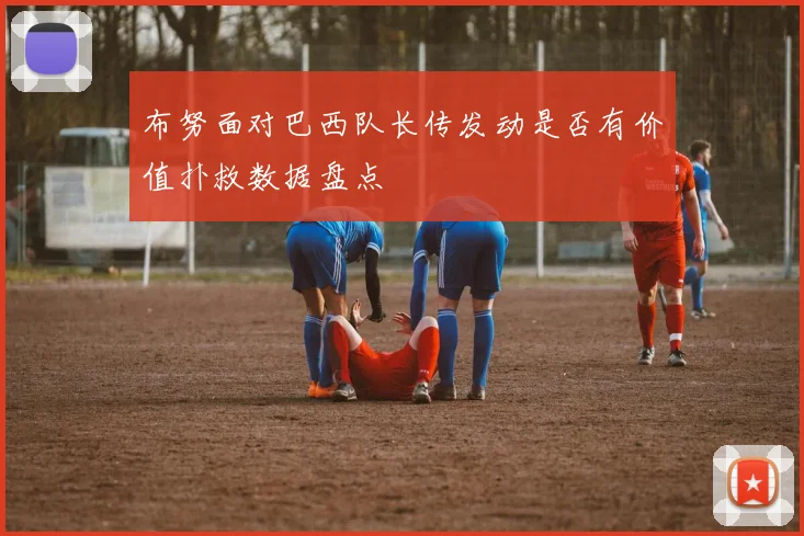 布努面对巴西队长传发动是否有价值扑救数据盘点