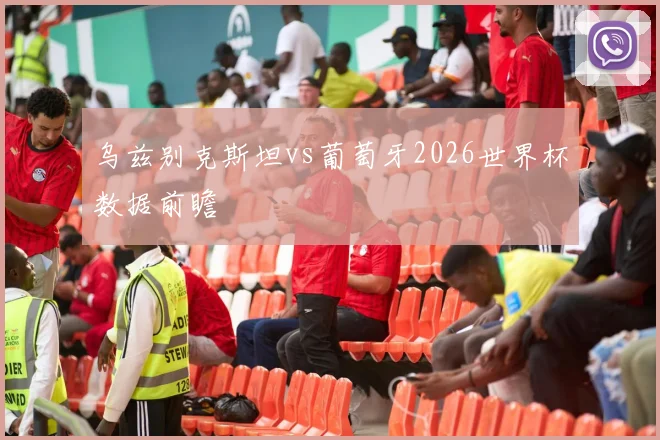 乌兹别克斯坦vs葡萄牙2026世界杯数据前瞻