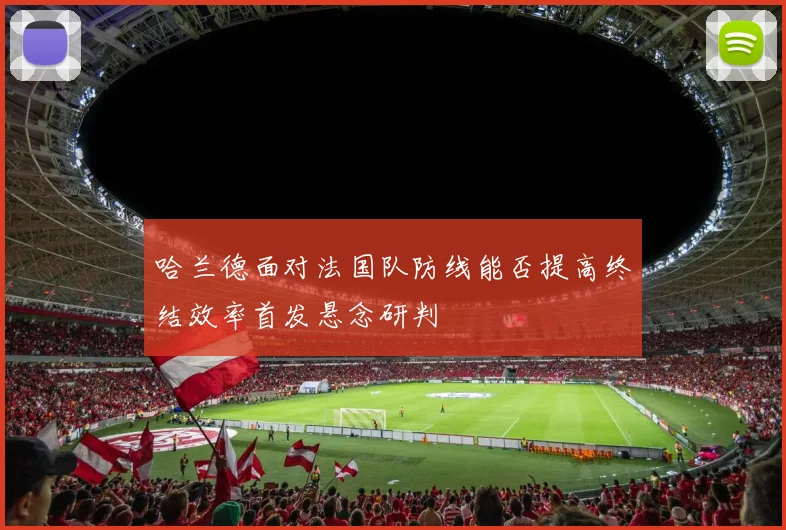 哈兰德面对法国队防线能否提高终结效率首发悬念研判