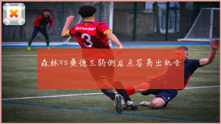 森林vs桑德兰弱侧后点容易出机会