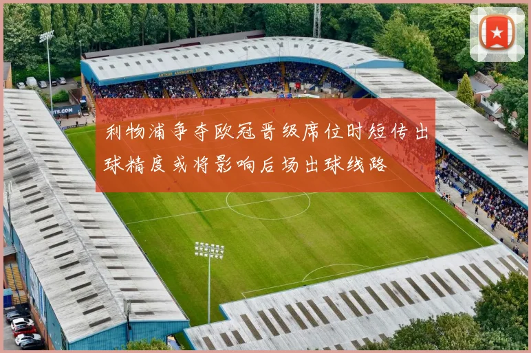 利物浦争夺欧冠晋级席位时短传出球精度或将影响后场出球线路