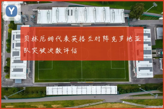 贝林厄姆代表英格兰对阵克罗地亚队突破次数评估