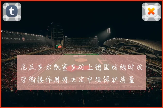 厄瓜多尔凯塞多对上德国防线时攻守衔接作用将决定中场保护质量