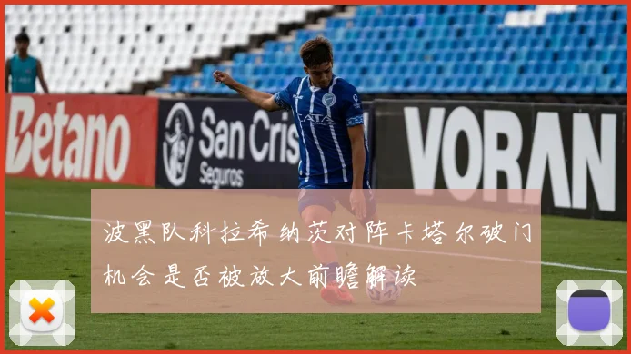 波黑队科拉希纳茨对阵卡塔尔破门机会是否被放大前瞻解读