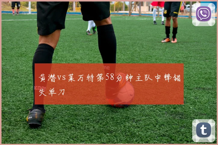 黄潜vs莱万特第58分钟主队中锋错失单刀