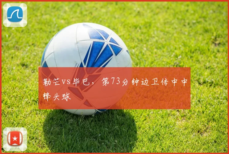 勒芒vs毕巴,第73分钟边卫传中中锋头球