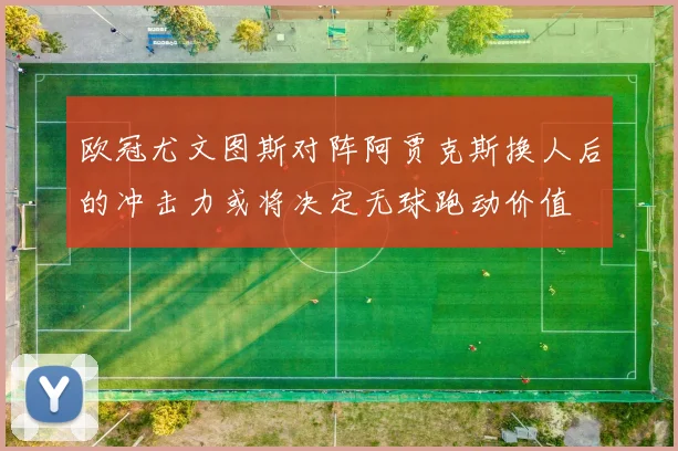 欧冠尤文图斯对阵阿贾克斯换人后的冲击力或将决定无球跑动价值