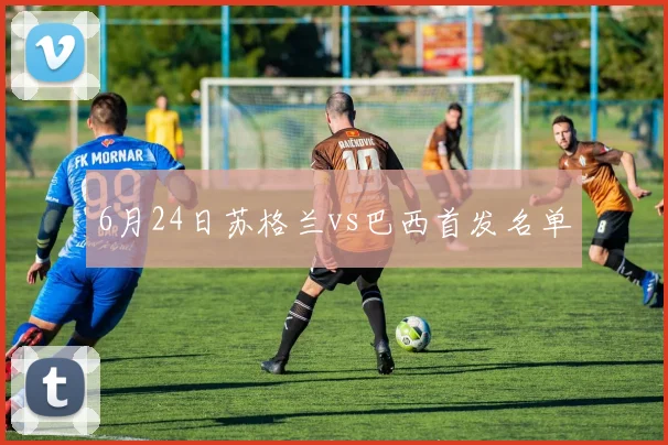 6月24日苏格兰vs巴西首发名单