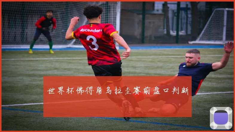 世界杯佛得角乌拉圭赛前盘口判断