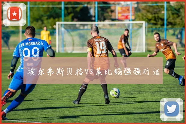 埃尔弗斯贝格vs莱比锡强强对话