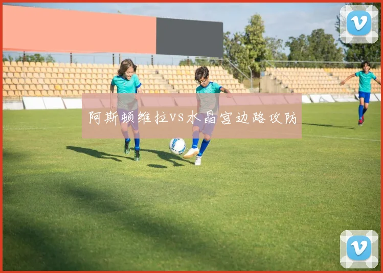 阿斯顿维拉vs水晶宫边路攻防