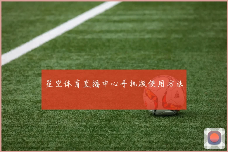 星空体育直播中心手机版使用方法